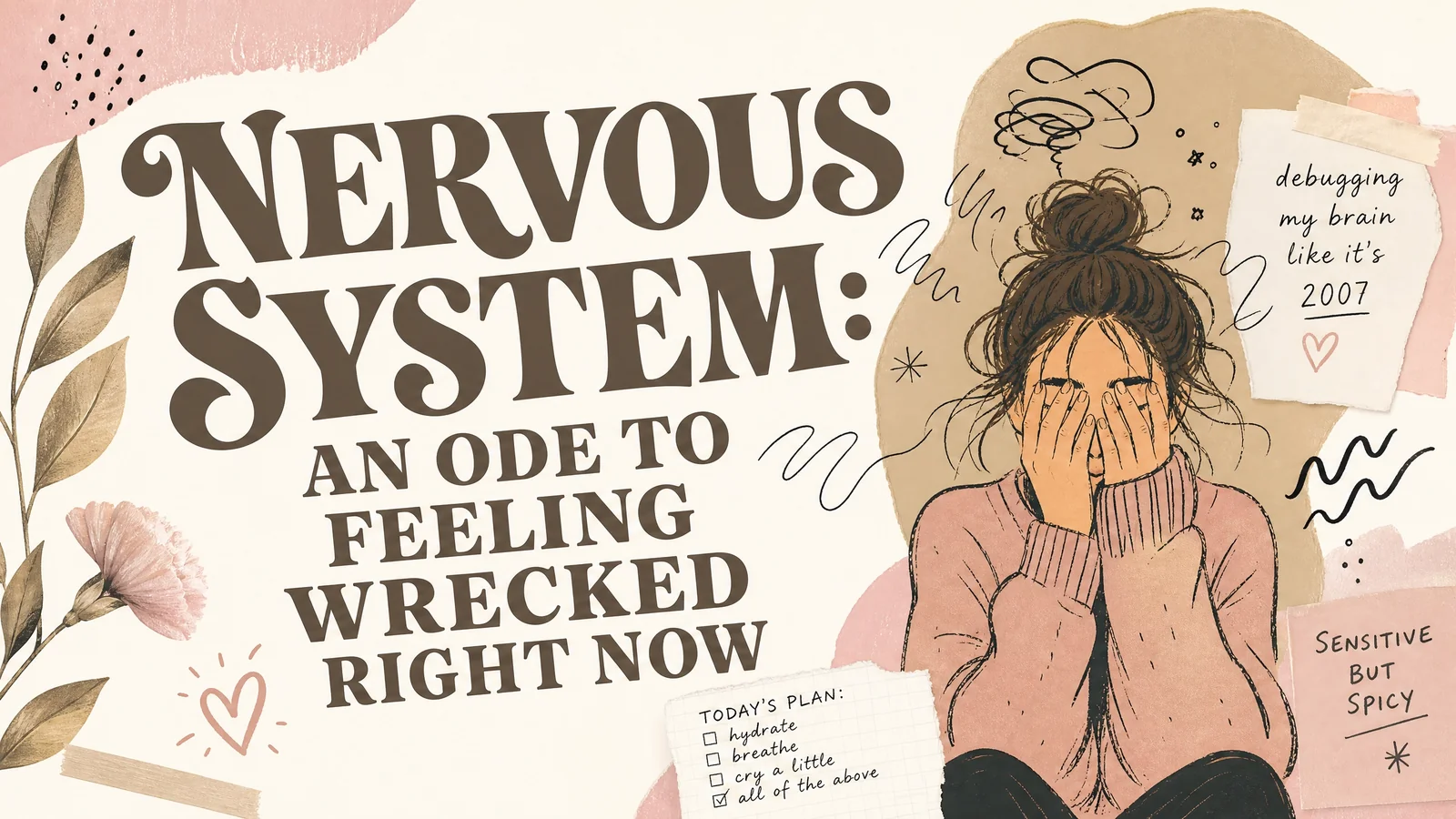Illustrated nervous system support banner showing an overwhelmed woman covering her face with tangled thoughts around her head. Text reads “NERVOUS SYSTEM. AN ODE TO FEELING WRECKED RIGHT NOW.” with notes about “debugging my brain like its 2007.” “SENSITIVE BUT SPICY.” and a self care plan to hydrate. breathe. cry a little. and do all of the above.